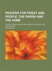 Prayers for priest and people, the parish and the home; a book of services and devotions for clerical and lay workers,1151187305,9781151187307