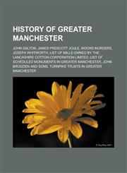 History of Greater Manchester John Dalton, James Prescott Joule, Moors murders, Joseph Whitworth, List of mills owned by the Lancashire Cotton Corporation Limited, List of Scheduled Monuments in Greater Manchester, John Brogden and Sons,115765780X,9781157657804
