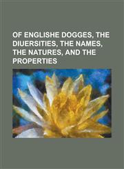 Of Englishe Dogges, the Diuersities, the Names, the Natures, and the Properties,1234171678,9781234171674