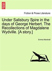 Under Salisbury Spire in the days of George Herbert. The Recollections of Magdalene Wydville. [A story.],1241213755,9781241213756