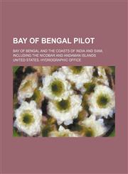 Bay of Bengal Pilot; Bay of Bengal and the Coasts of India and Siam, Including the Nicobar and Andaman Islands,1150256184,9781150256189