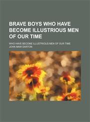 Brave Boys Who Have Become Illustrious Men of Our Time; Who Have Become Illustrious Men of Our Time,1150768975,9781150768972
