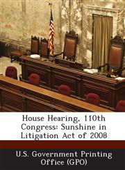 House Hearing, 110th Congress Sunshine in Litigation Act of 2008,1294021427,9781294021421