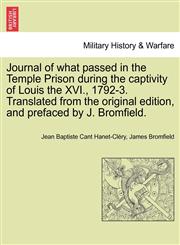 Journal of what passed in the Temple Prison during the captivity of Louis the XVI., 1792-3. Translated from the original edition, and prefaced by J. Bromfield.,1241425639,9781241425630