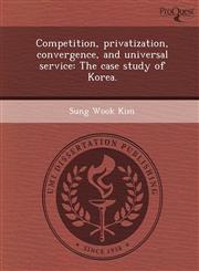 Competition, privatization, convergence, and universal service The case study of Korea.,124408431X,9781244084315