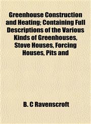 Greenhouse Construction and Heating; Containing Full Descriptions of the Various Kinds of Greenhouses, Stove Houses, Forcing Houses, Pits and,1152157647,9781152157644