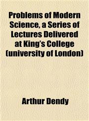 Problems of Modern Science, a Series of Lectures Delivered at King's College (university of London),1151800074,9781151800077