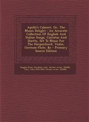 Apollo's Cabinet, Or, the Muses Delight An Accurate Collection of English and Italian Songs, Cantatas and Duetts, Set to Music for the Harpsichord, V,1294471783,9781294471783