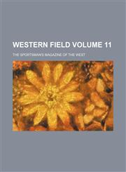 Western Field Volume 11 ; The sportsman's magazine of the West,1236457013,9781236457011