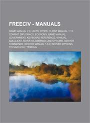 Freeciv - Manuals Game Manual 2.0, Units, Cities, Client Manual 1.13, Combat, Diplomacy, Economy, Game Manual, Government, Keyboard Reference, Manual, SDLClient, Server command-line options, Server commands, Server Manual 1.8.0, Server options, Technolog,1234837889,9781234837884