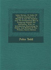Index Rerum, or Index of Subjects Intended as a Manual to Aid the Student and the Professional Man in Preparing Himself for Usefulness. with an Intro,1287781322,9781287781325