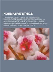 Normative Ethics A Theory of Judicial Norms, Consequentialism, Contractualism, Deontological Ethics, Doctrine of Mental Reservation, Et,1230603816,9781230603810