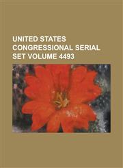 United States Congressional serial set Volume 4493,0217795307,9780217795302