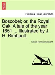 Boscobel; or, the Royal Oak. A tale of the year 1651 ... Illustrated by J. H. Rimbault.,1241236755,9781241236755