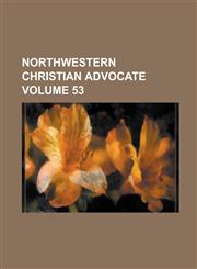 Northwestern Christian Advocate Volume 53,1236809130,9781236809131