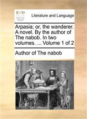 Arpasia; or, the wanderer. A novel. By the author of The nabob. In two volumes. ...  Volume 1 of 2,1140737554,9781140737551