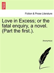 Love in Excess; or the fatal enquiry, a novel. (Part the first.).,1241594910,9781241594916