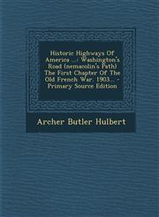 Historic Highways of America ... Washington's Road (Nemacolin's Path) the First Chapter of the Old French War. 1903... - Primary Source Edition,1293479446,9781293479445