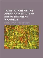 Transactions of the American Institute of Mining Engineers Volume 26,1232045098,9781232045090