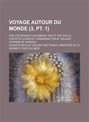 Voyage Autour Du Monde; Execute Pendant Les Annees 1836 Et 1837 Sur La Corvette La Bonite, Commandee Par M. Vaillant, Captaine de Vaisseau (3, PT. 1 ),1234639548,9781234639549
