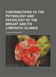 Contributions to the Physiology and Pathology of the Breast and Its Lymphatic Glands,1150341106,9781150341106