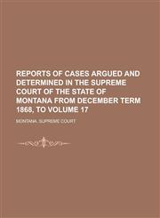 Reports of Cases Argued and Determined in the Supreme Court of the State of Montana from December Term 1868, to Volume 17,1230097406,9781230097404