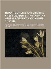 Reports of Civil and Criminal Cases Decided by the Court of Appeals of Kentucky Volume 21; v. 128,1234221330,9781234221331