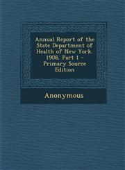 Annual Report of the State Department of Health of New York. 1908, Part 1 - Primary Source Edition,1294340808,9781294340805
