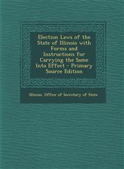Election Laws of the State of Illinois with Forms and Instructions for Carrying the Same Into Effect - Primary Source Edition,1295596857,9781295596850
