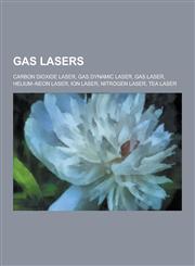 Gas Lasers Carbon Dioxide Laser, Gas Dynamic Laser, Gas Laser, Helium-Neon Laser, Ion Laser, Nitrogen Laser, Tea Laser,1230555382,9781230555386