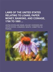 Laws of the United States Relating to Loans, Paper Money, Banking, and Coinage, 1790 to 1895,1151181161,9781151181169