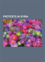 Protests in Syria 2010-2011 Arab World Protests, 2011 Syrian Protests, 2010-2011 Middle East and North Africa Protests, 2011 Egyptian Re,1230844880,9781230844886