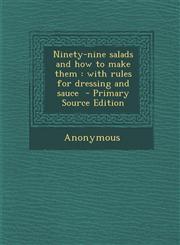 Ninety-Nine Salads and How to Make Them With Rules for Dressing and Sauce - Primary Source Edition,1287842755,9781287842750