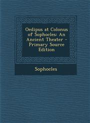 Oedipus at Colonus of Sophocles An Ancient Theater - Primary Source Edition,1293524026,9781293524022