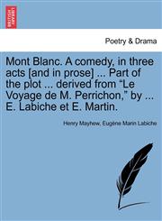 Mont Blanc. a Comedy, in Three Acts [And in Prose] ... Part of the Plot ... Derived from Le Voyage de M. Perrichon, by ... E. Labiche Et E. Martin.,1241051550,9781241051556