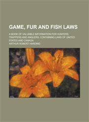 Game, Fur and Fish Laws; A Book of Valuable Information for Hunters, Trappers and Anglers, Containing Laws of United States and Canada,1230093095,9781230093093