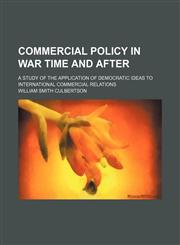 Commercial policy in war time and after; a study of the application of democratic ideas to international commercial relations,1459098072,9781459098077