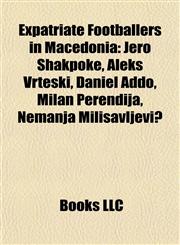 Expatriate Footballers in Macedonia Jero Shakpoke, Aleks Vrteski, Daniel Addo, Milan Perendija, Nemanja Milisavljević,115562033X,9781155620336