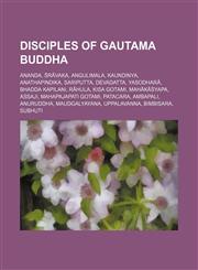 Disciples of Gautama Buddha Ananda, Śrāvaka, Angulimala, Kaundinya, Anathapindika, Sariputta, Devadatta, Yasodharā, Bhadda Kapilani, Rāhula,1234594870,9781234594879
