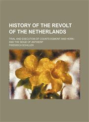 History of the revolt of the Netherlands; trial and execution of Counts Egmont and Horn  and the seige of Antwerp,1151153095,9781151153098