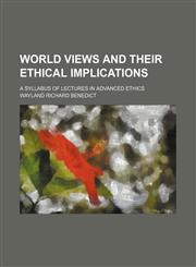 World Views and Their Ethical Implications; A Syllabus of Lectures in Advanced Ethics,1151339407,9781151339409