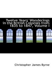 Twelve Years' Wanderings in the British Colonies from 1835 to 1847, Volume I,1115875280,9781115875288