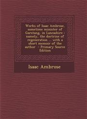 Works of Isaac Ambrose, Sometime Minister of Garstang, in Lancashire Namely, the Doctrine of Regeneration ... with a Short Memoir of the Author - Pri,1295590166,9781295590162