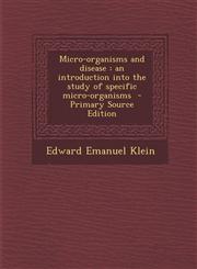 Micro-Organisms and Disease An Introduction Into the Study of Specific Micro-Organisms - Primary Source Edition,128785351X,9781287853510