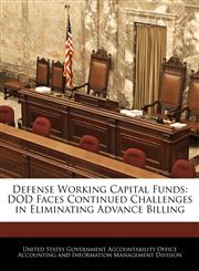 Defense Working Capital Funds DOD Faces Continued Challenges in Eliminating Advance Billing,1240750110,9781240750115