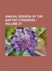 Annual Session of the Baptist Congress (Volume 27),1154120902,9781154120905