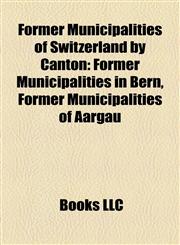 Former Municipalities of Switzerland by Canton Former Municipalities in Bern, Former Municipalities of Aargau,1157835929,9781157835929