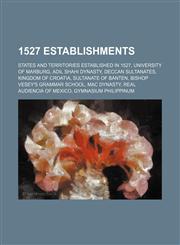 1527 Establishments Bishop Vesey's Grammar School, University of Marburg, Real Audiencia of Mexico, Gymnasium Philippinum,1156353319,9781156353318