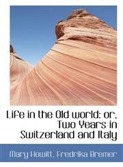 Life in the Old World Or, Two Years in Switzerland and Italy,1116821540,9781116821543