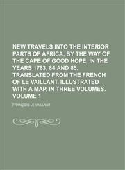 New travels into the interior parts of Africa, by the way of the Cape of Good Hope, in the years 1783, 84 and 85. Translated from the French of Le Vaillant. Illustrated with a map,  In three volumes Volume 1,1150276193,9781150276194
